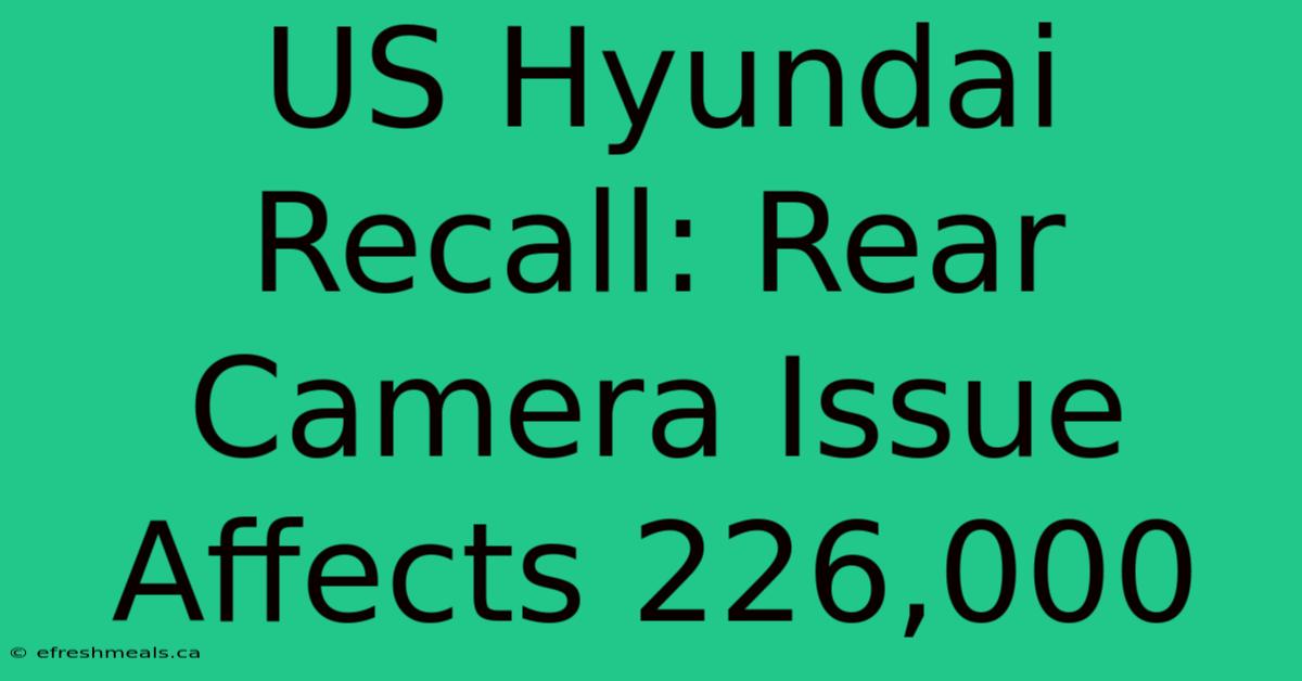 US Hyundai Recall: Rear Camera Issue Affects 226,000