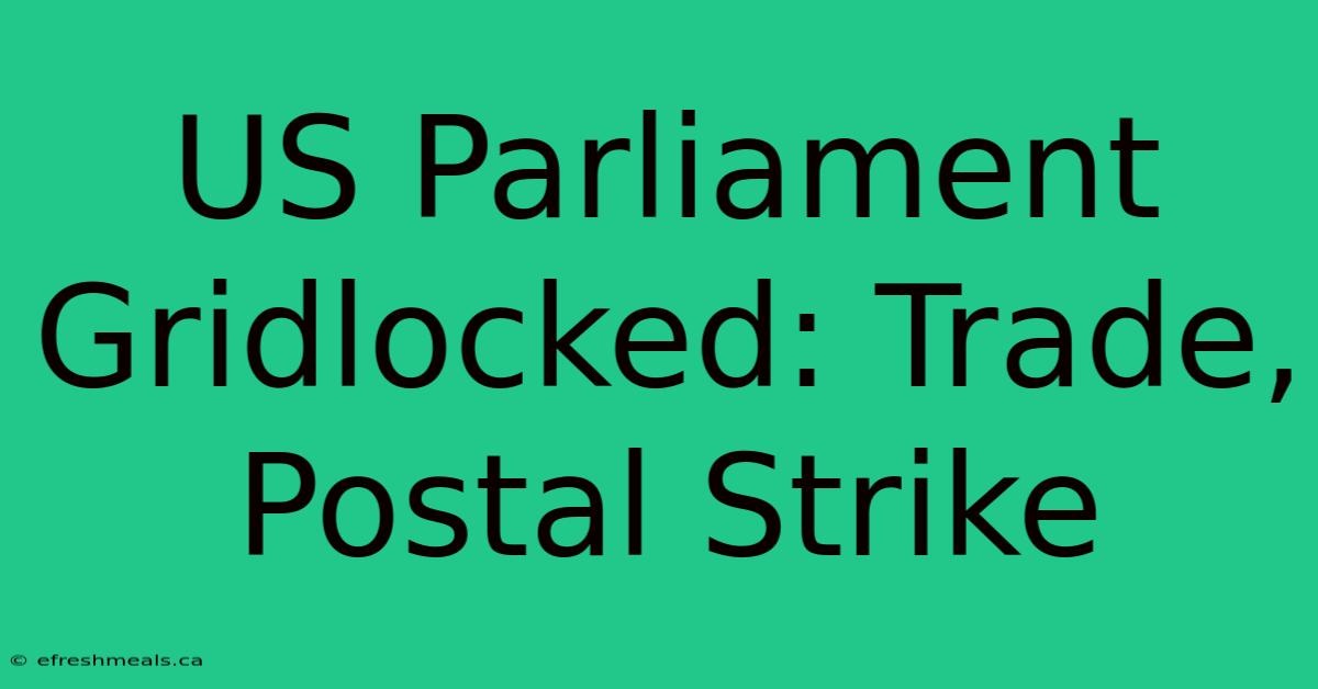 US Parliament Gridlocked: Trade, Postal Strike