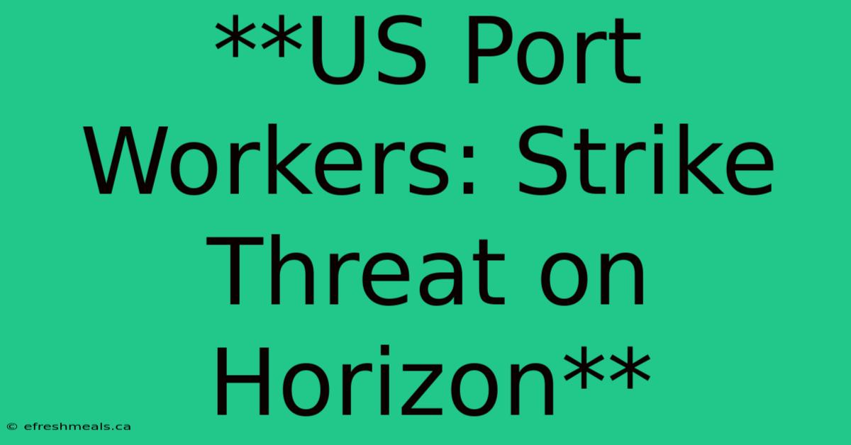 **US Port Workers: Strike Threat On Horizon**