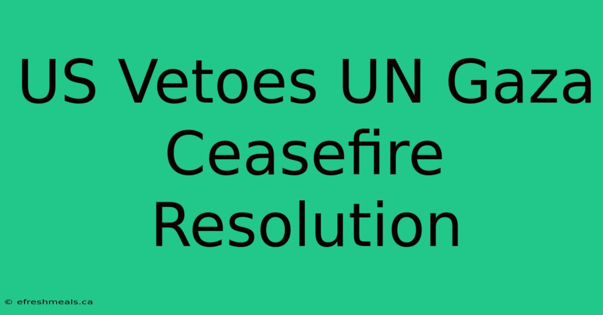 US Vetoes UN Gaza Ceasefire Resolution