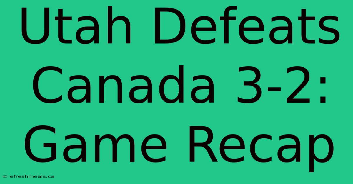 Utah Defeats Canada 3-2: Game Recap