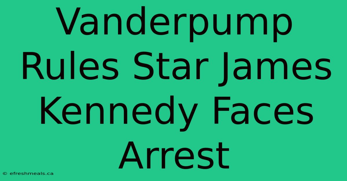 Vanderpump Rules Star James Kennedy Faces Arrest