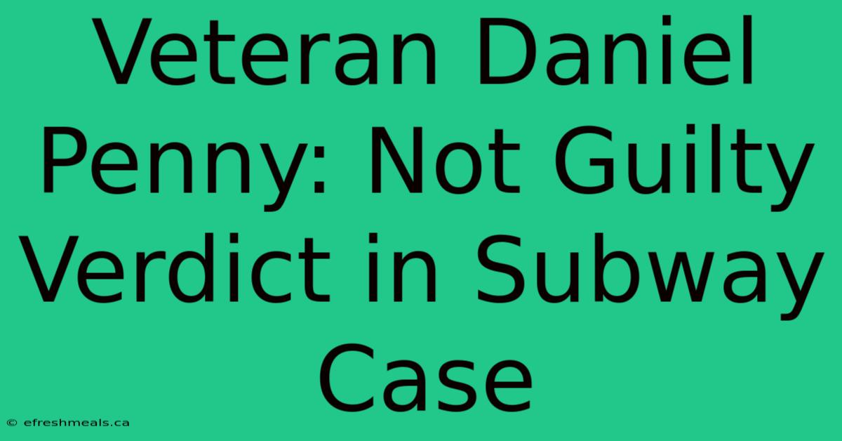 Veteran Daniel Penny: Not Guilty Verdict In Subway Case