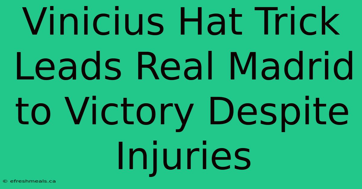 Vinicius Hat Trick Leads Real Madrid To Victory Despite Injuries