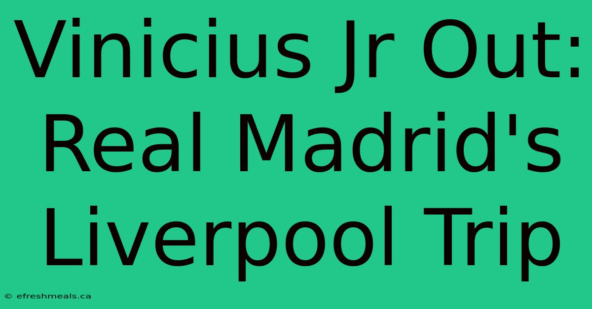 Vinicius Jr Out: Real Madrid's Liverpool Trip