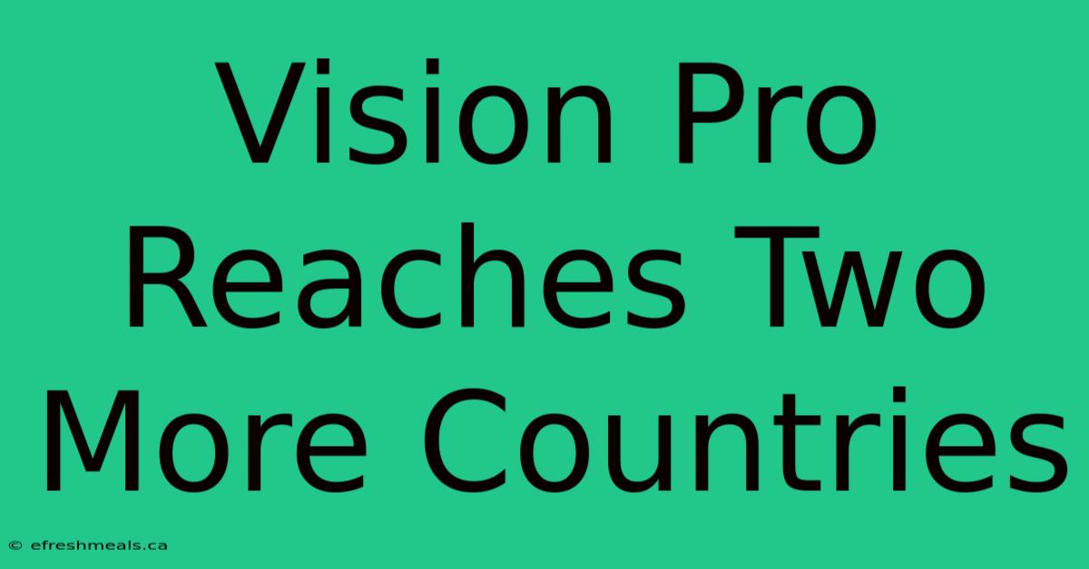 Vision Pro Reaches Two More Countries