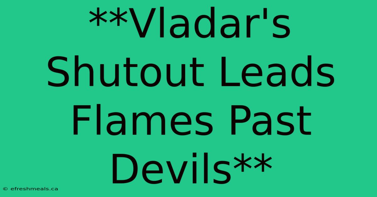 **Vladar's Shutout Leads Flames Past Devils**