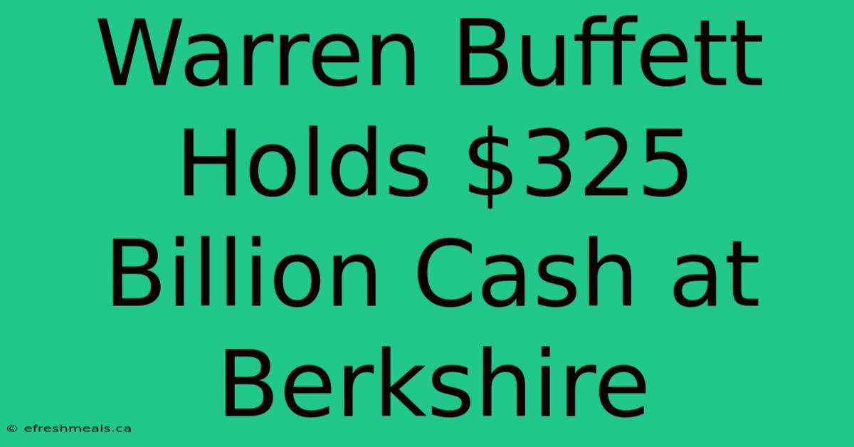 Warren Buffett Holds $325 Billion Cash At Berkshire