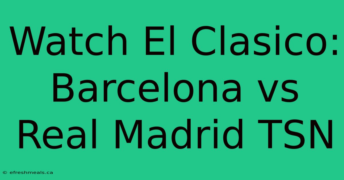 Watch El Clasico: Barcelona Vs Real Madrid TSN