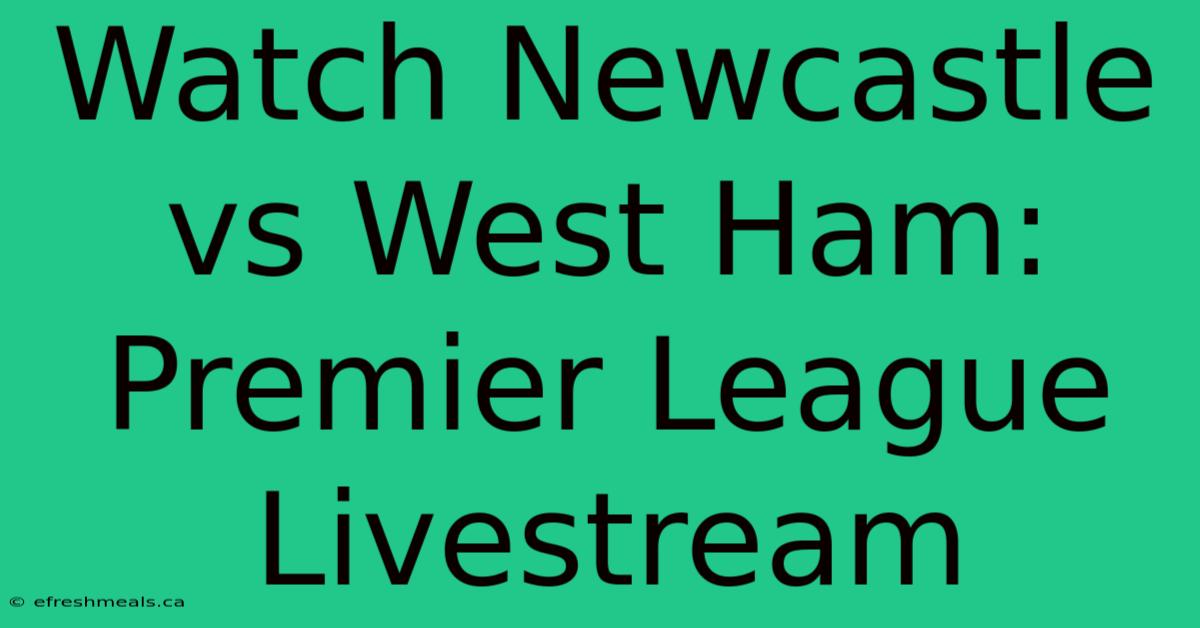 Watch Newcastle Vs West Ham: Premier League Livestream