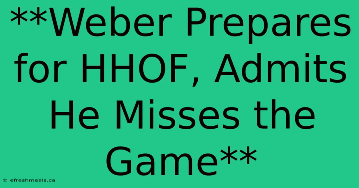 **Weber Prepares For HHOF, Admits He Misses The Game**