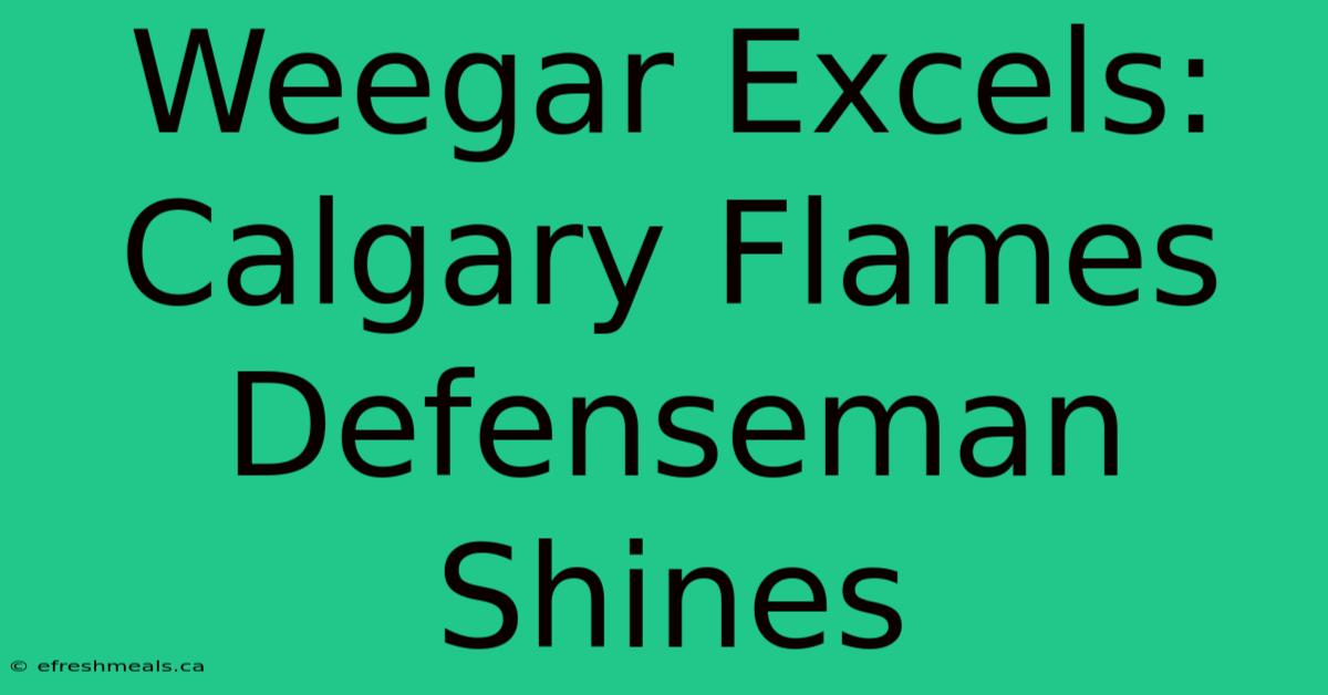 Weegar Excels: Calgary Flames Defenseman Shines