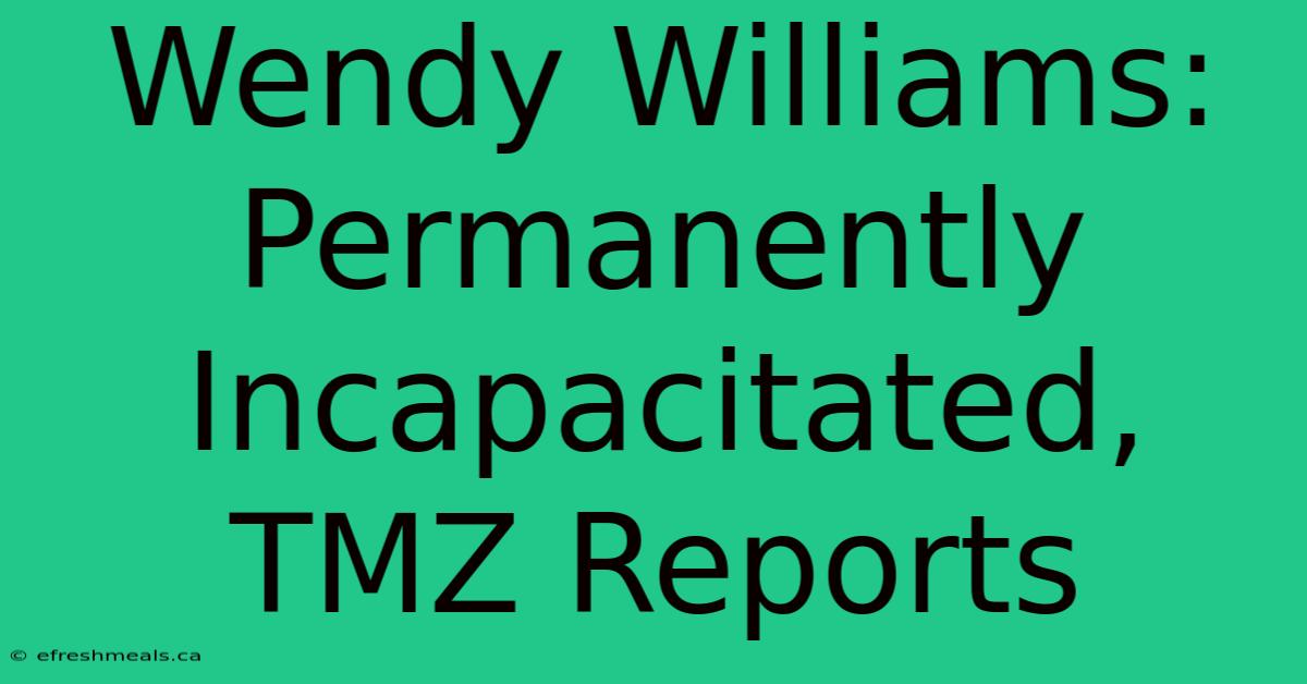 Wendy Williams: Permanently Incapacitated, TMZ Reports