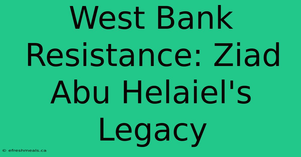 West Bank Resistance: Ziad Abu Helaiel's Legacy