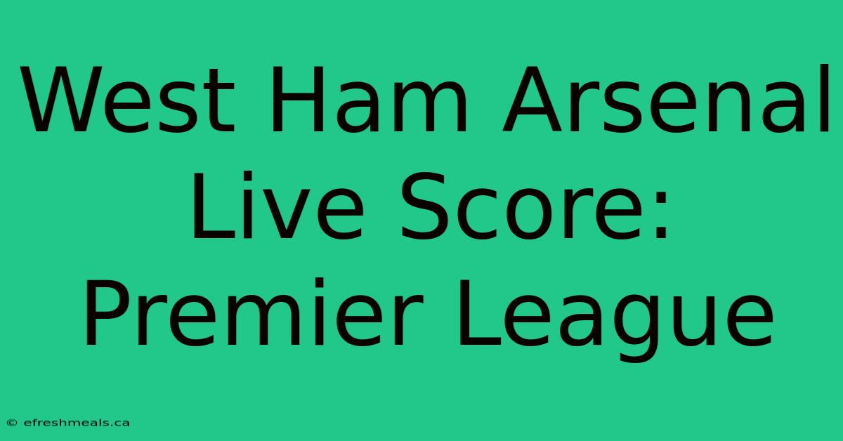 West Ham Arsenal Live Score: Premier League