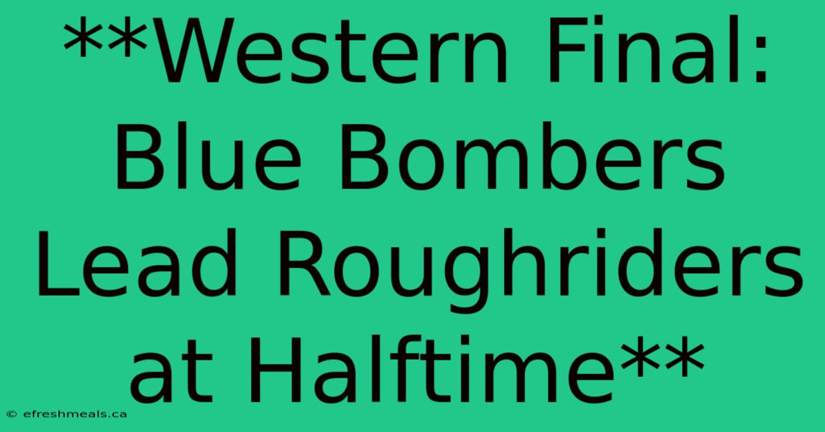 **Western Final: Blue Bombers Lead Roughriders At Halftime**