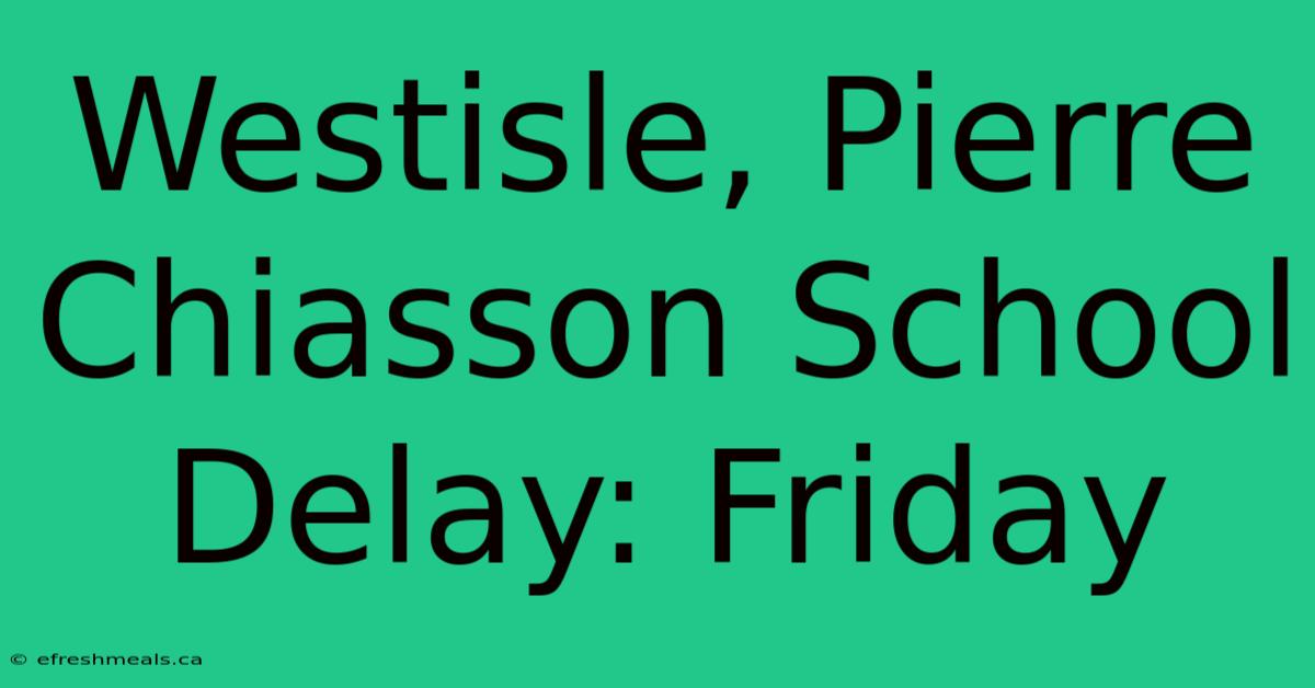 Westisle, Pierre Chiasson School Delay: Friday