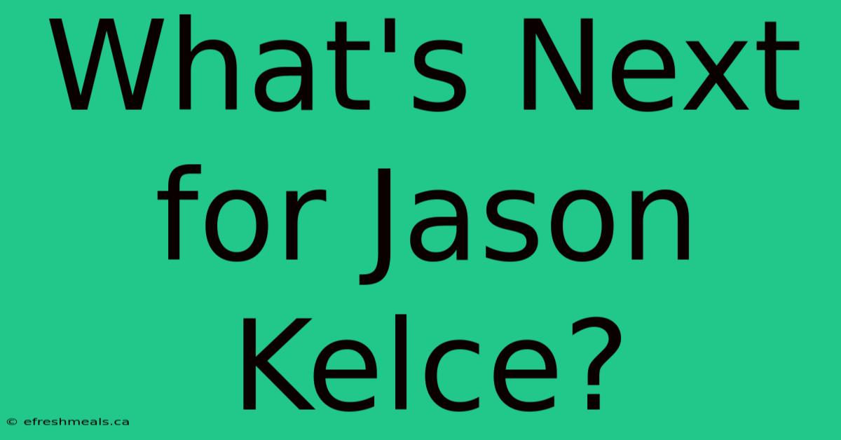 What's Next For Jason Kelce?