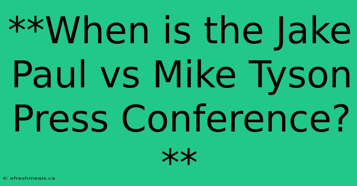 **When Is The Jake Paul Vs Mike Tyson Press Conference?**