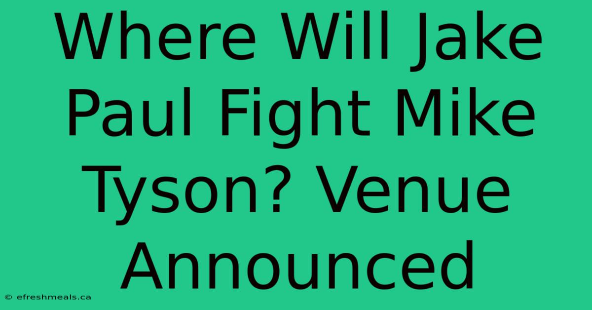 Where Will Jake Paul Fight Mike Tyson? Venue Announced