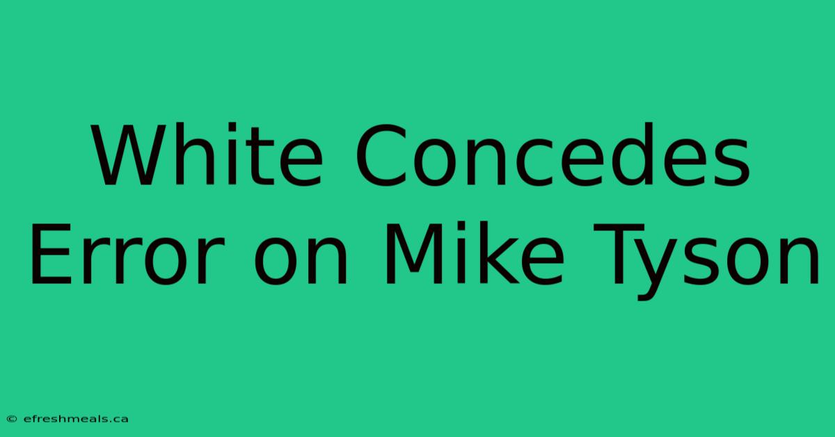 White Concedes Error On Mike Tyson