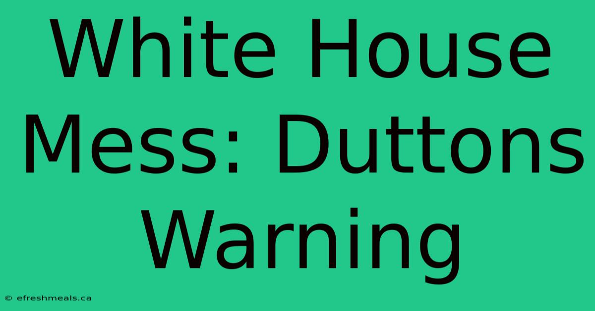 White House Mess: Duttons Warning