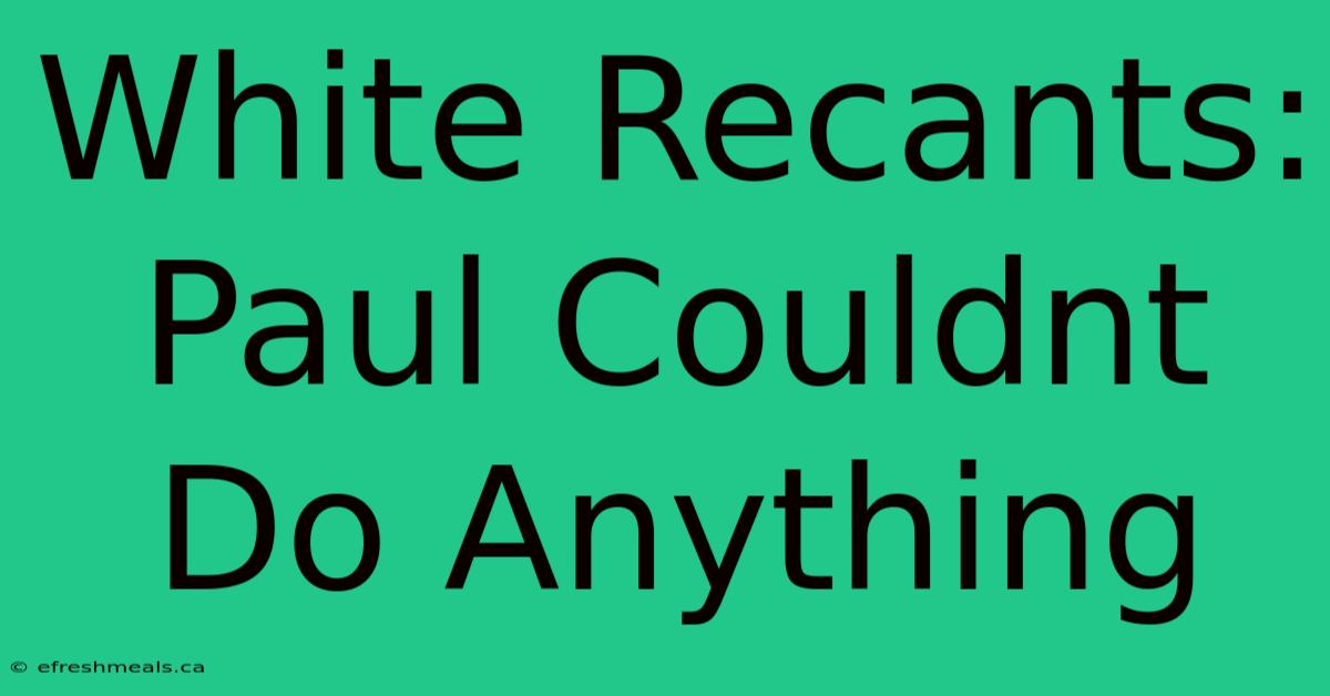 White Recants: Paul Couldnt Do Anything