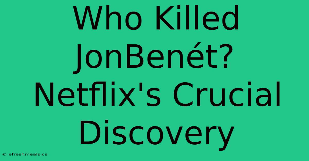 Who Killed JonBenét? Netflix's Crucial Discovery