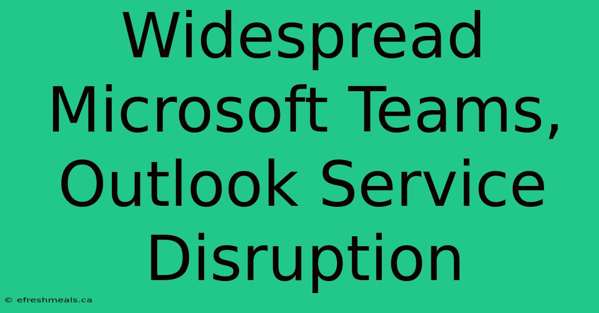 Widespread Microsoft Teams, Outlook Service Disruption