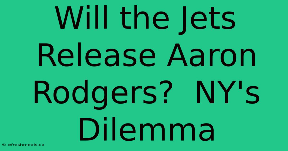 Will The Jets Release Aaron Rodgers?  NY's Dilemma