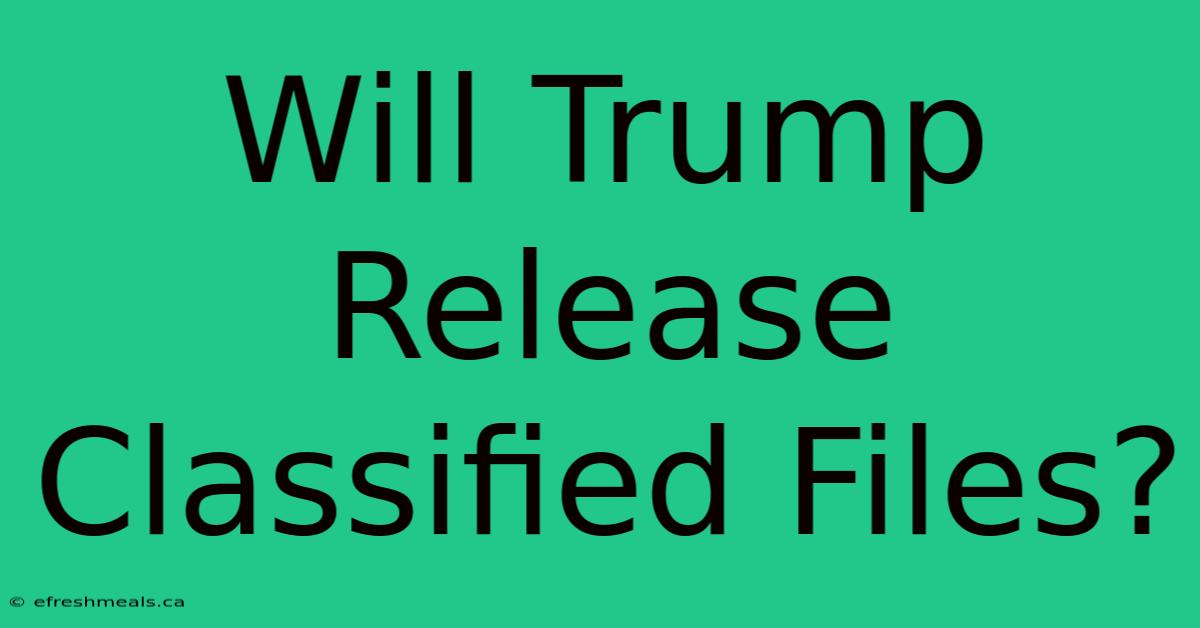 Will Trump Release Classified Files?