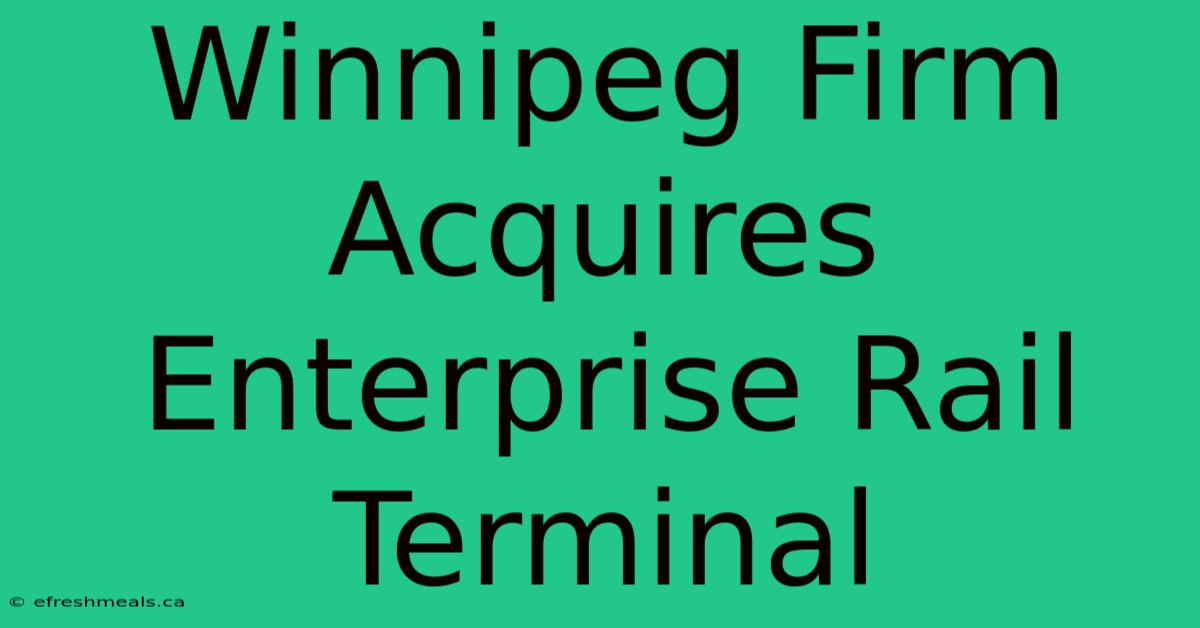 Winnipeg Firm Acquires Enterprise Rail Terminal