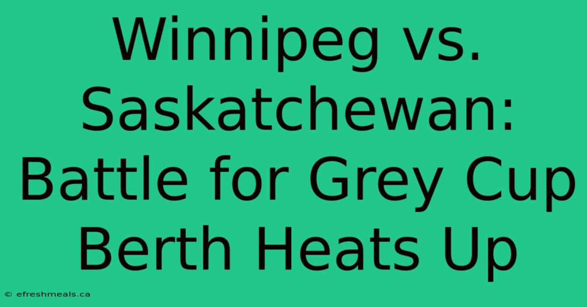 Winnipeg Vs. Saskatchewan: Battle For Grey Cup Berth Heats Up