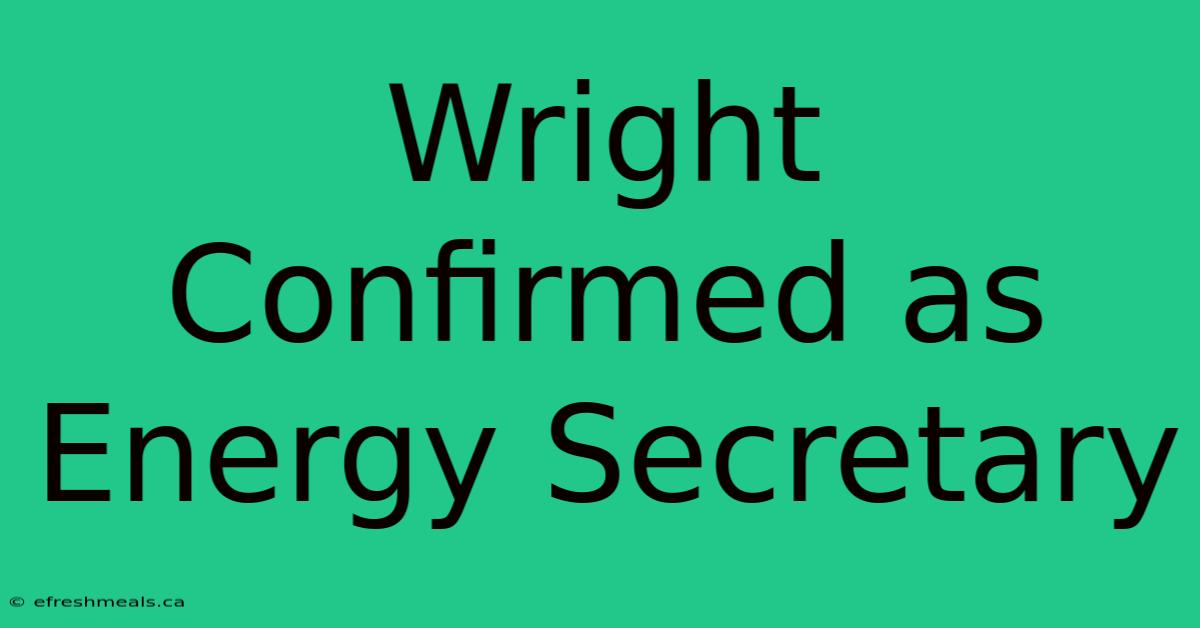 Wright Confirmed As Energy Secretary