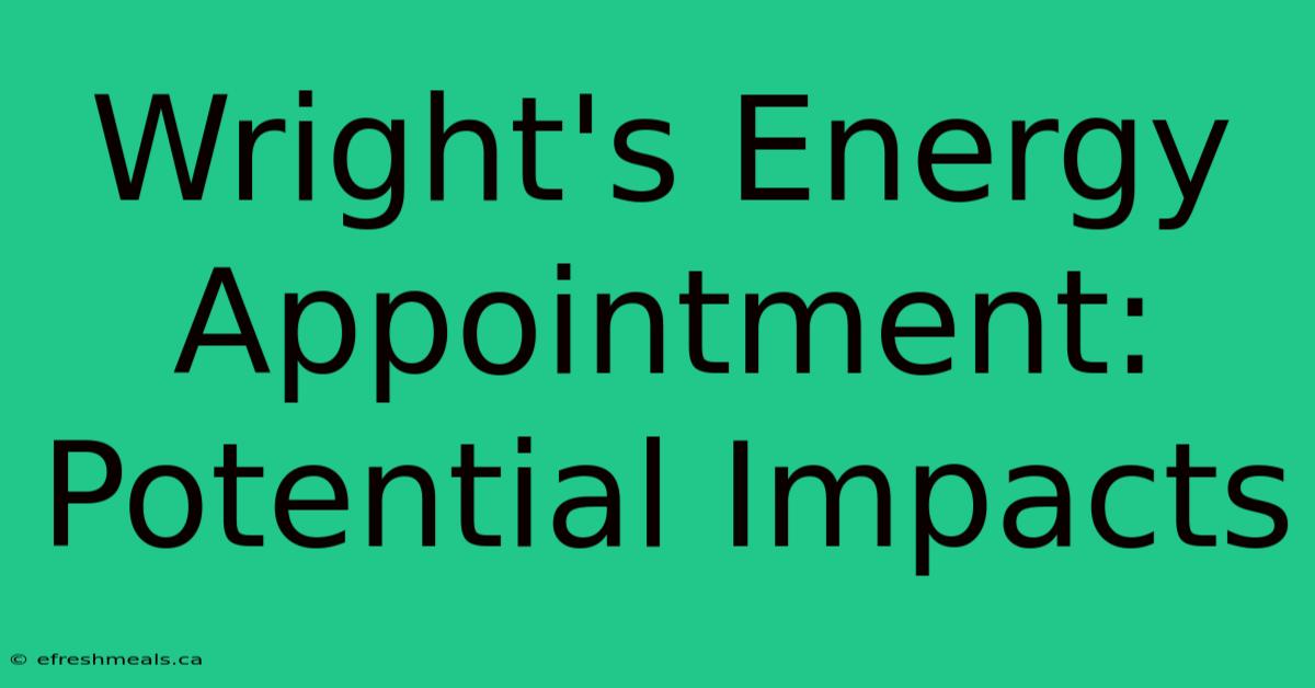 Wright's Energy Appointment: Potential Impacts