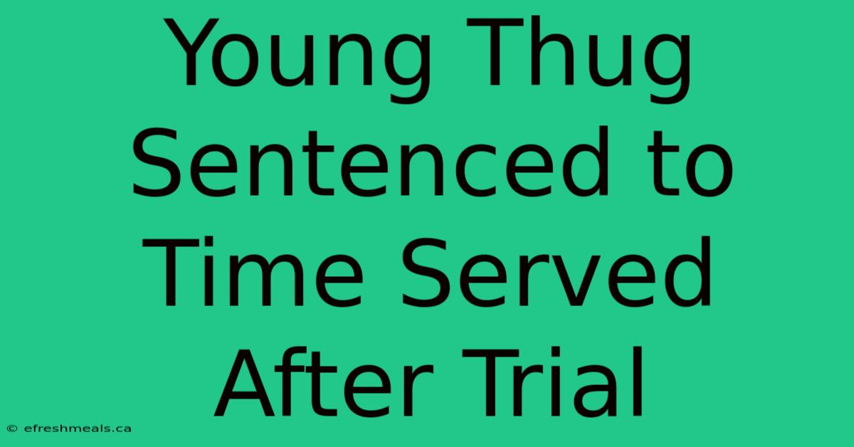 Young Thug Sentenced To Time Served After Trial 