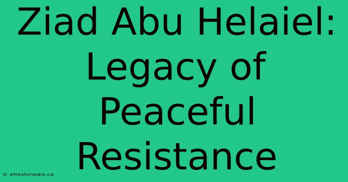 Ziad Abu Helaiel: Legacy Of Peaceful Resistance